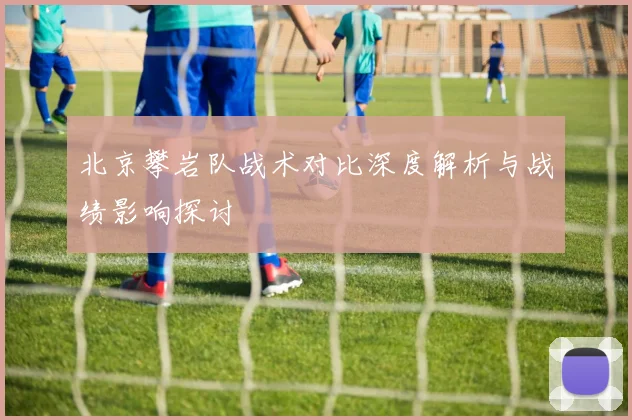 北京攀岩队战术对比深度解析与战绩影响探讨
