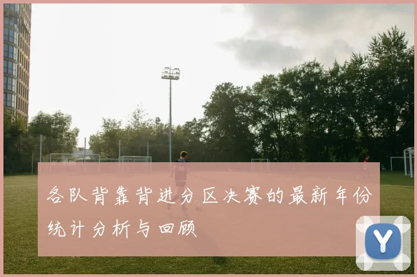 各队背靠背进分区决赛的最新年份统计分析与回顾